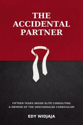 Icon image THE ACCIDENTAL PARTNER: Fifteen Years Inside Elite Consulting | A Memoir of the Unscheduled Curriculum