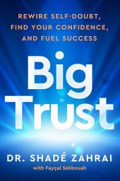 Icon image Big Trust: Rewire Self-Doubt, Find Your Confidence, and Fuel Success